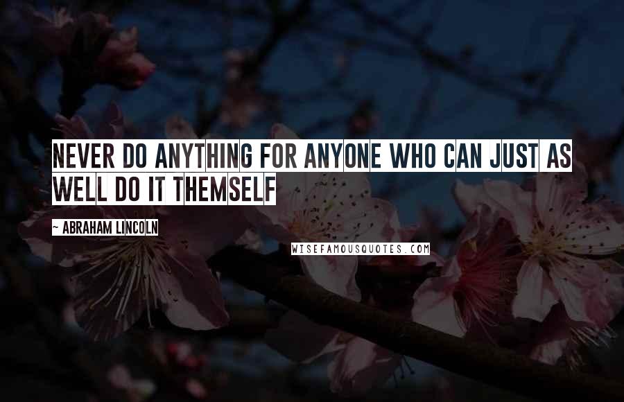 Abraham Lincoln Quotes: Never do anything for anyone who can just as well do it themself