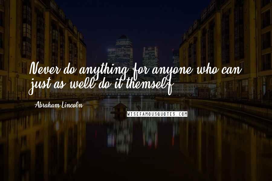 Abraham Lincoln Quotes: Never do anything for anyone who can just as well do it themself