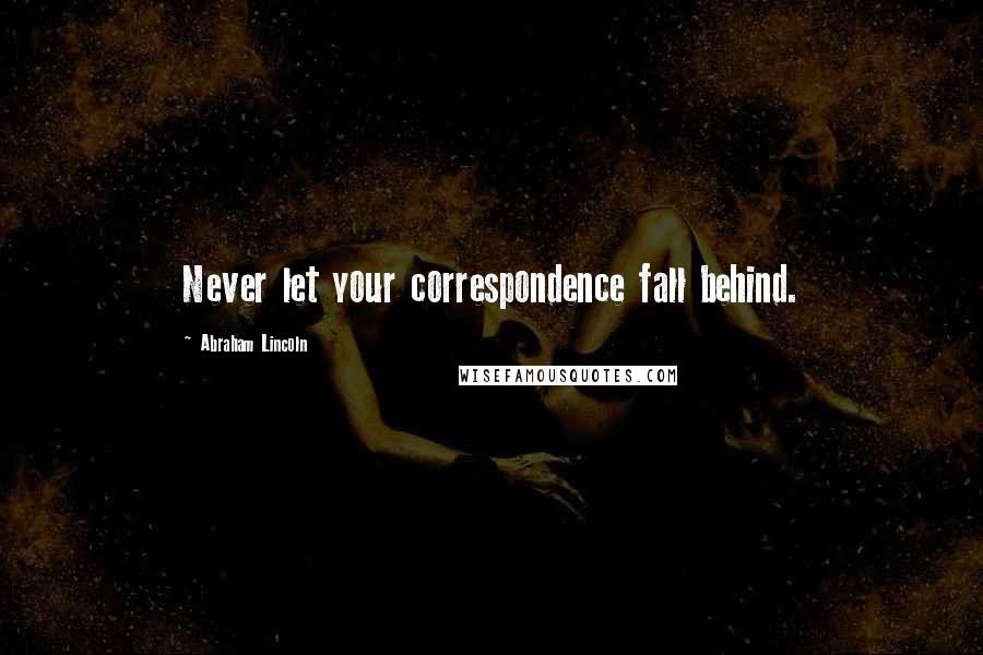 Abraham Lincoln Quotes: Never let your correspondence fall behind.