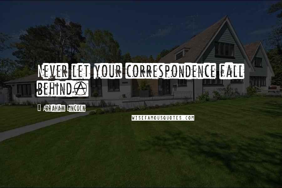 Abraham Lincoln Quotes: Never let your correspondence fall behind.