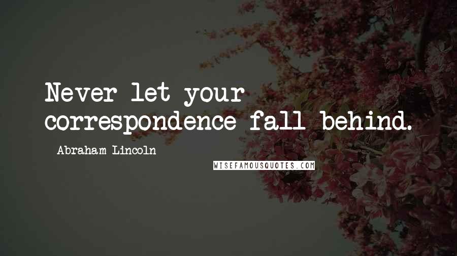 Abraham Lincoln Quotes: Never let your correspondence fall behind.