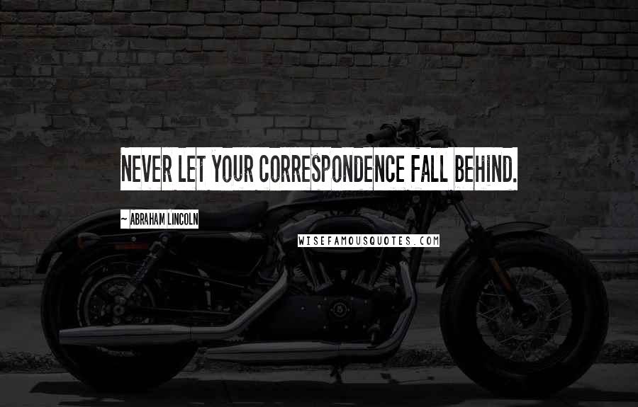 Abraham Lincoln Quotes: Never let your correspondence fall behind.