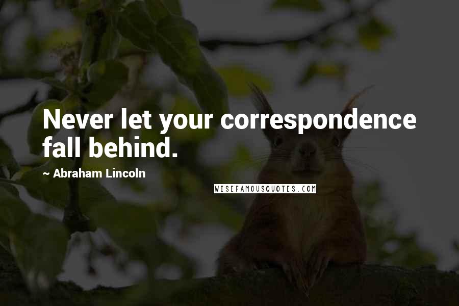 Abraham Lincoln Quotes: Never let your correspondence fall behind.