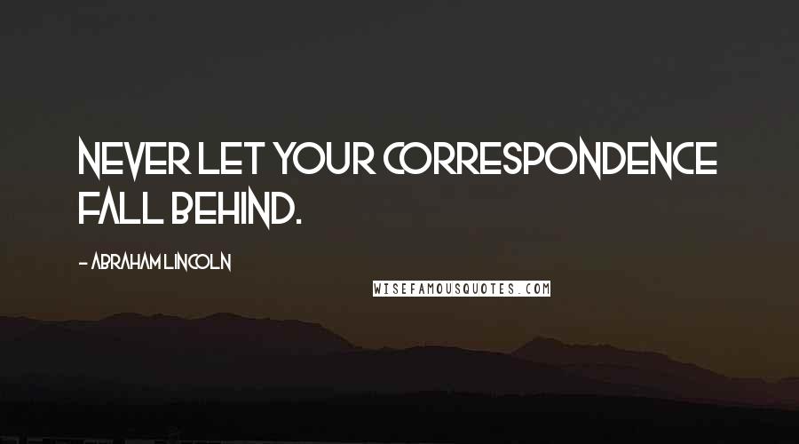 Abraham Lincoln Quotes: Never let your correspondence fall behind.
