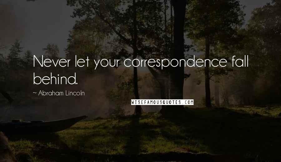 Abraham Lincoln Quotes: Never let your correspondence fall behind.