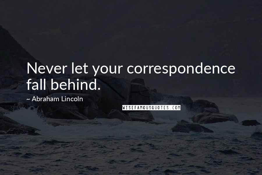 Abraham Lincoln Quotes: Never let your correspondence fall behind.