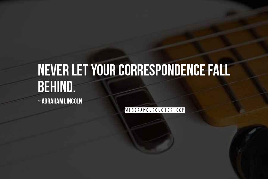 Abraham Lincoln Quotes: Never let your correspondence fall behind.