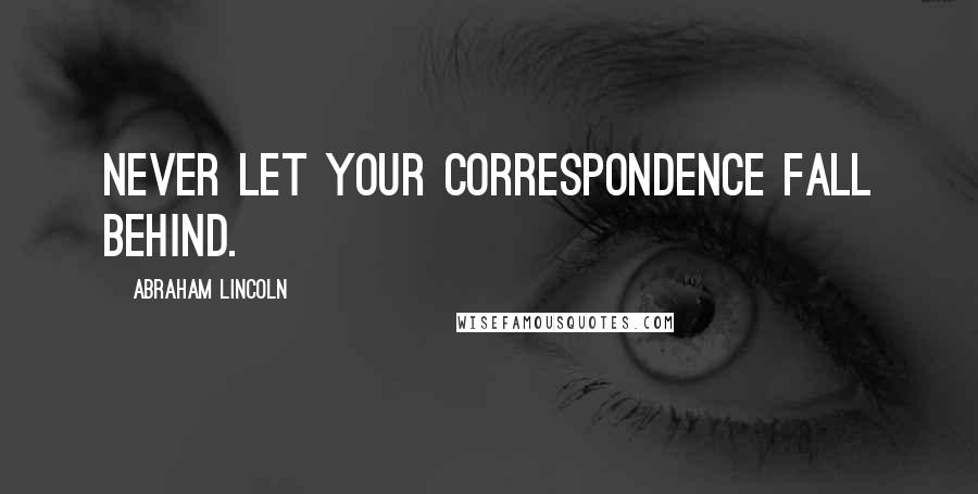 Abraham Lincoln Quotes: Never let your correspondence fall behind.