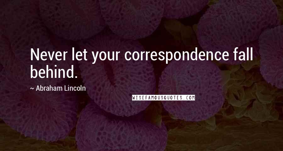 Abraham Lincoln Quotes: Never let your correspondence fall behind.