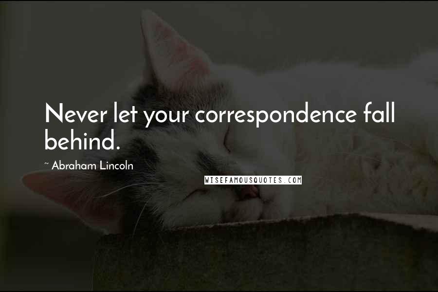 Abraham Lincoln Quotes: Never let your correspondence fall behind.