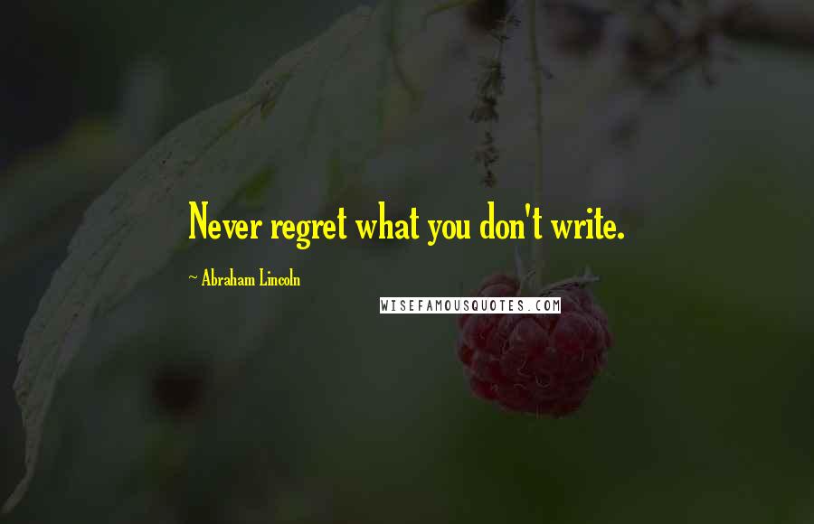 Abraham Lincoln Quotes: Never regret what you don't write.