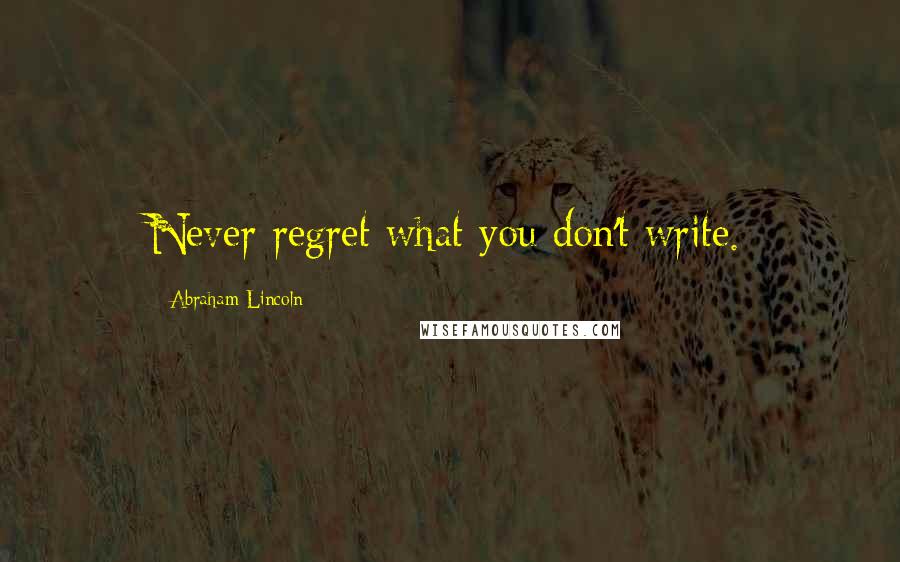 Abraham Lincoln Quotes: Never regret what you don't write.