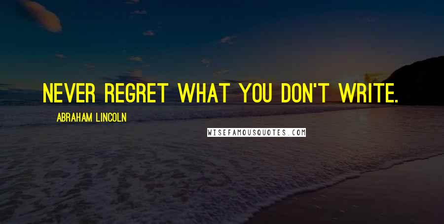 Abraham Lincoln Quotes: Never regret what you don't write.