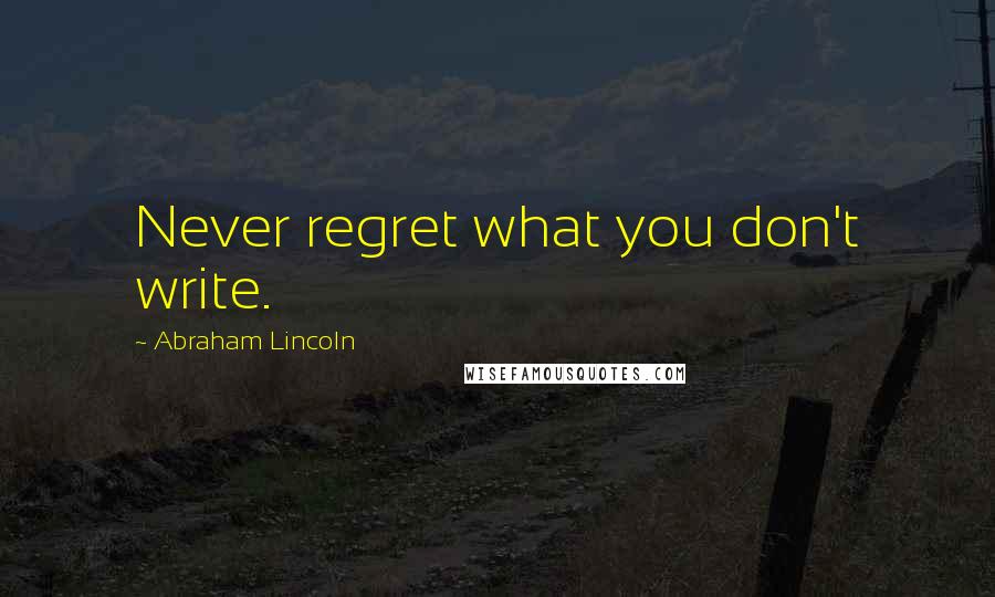 Abraham Lincoln Quotes: Never regret what you don't write.