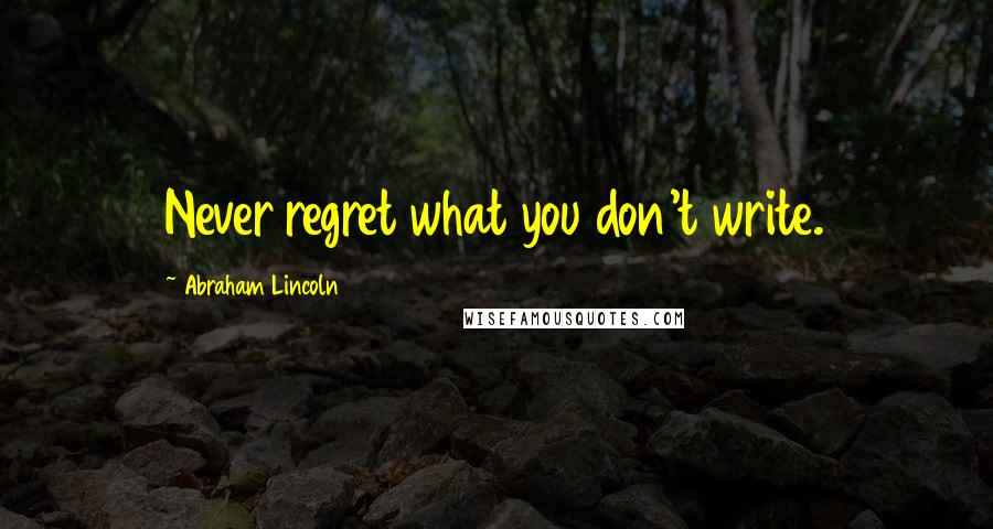 Abraham Lincoln Quotes: Never regret what you don't write.