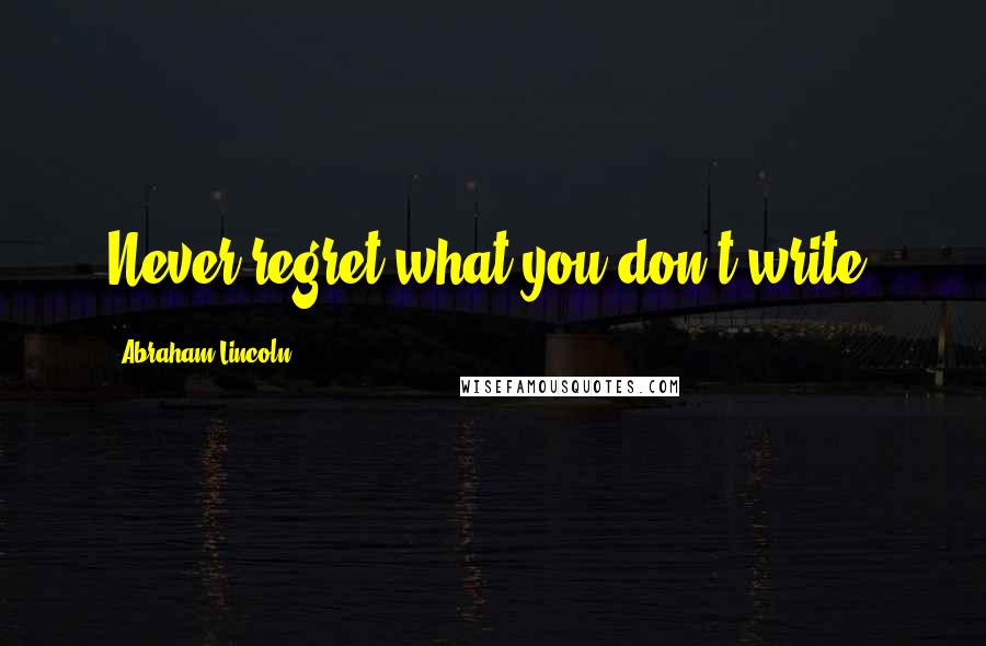 Abraham Lincoln Quotes: Never regret what you don't write.