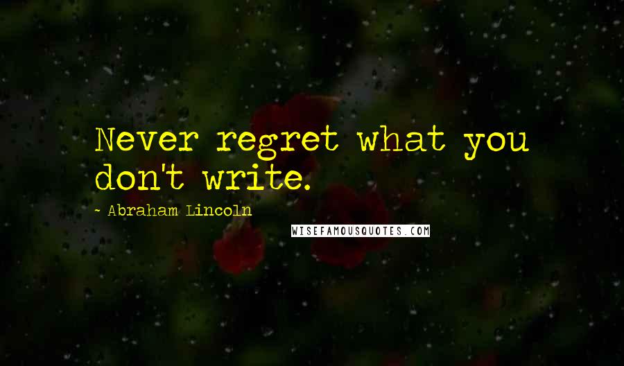 Abraham Lincoln Quotes: Never regret what you don't write.