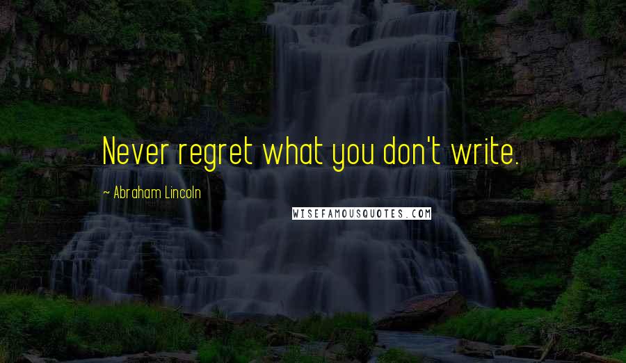 Abraham Lincoln Quotes: Never regret what you don't write.