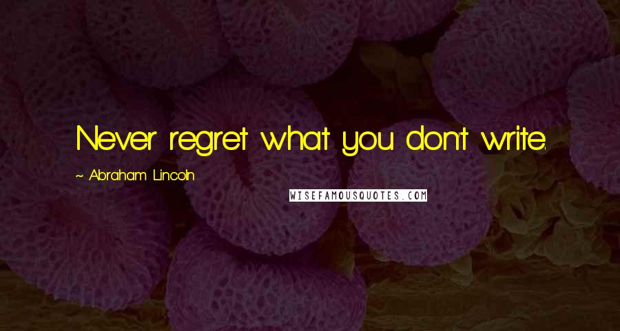 Abraham Lincoln Quotes: Never regret what you don't write.