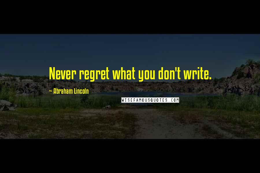 Abraham Lincoln Quotes: Never regret what you don't write.