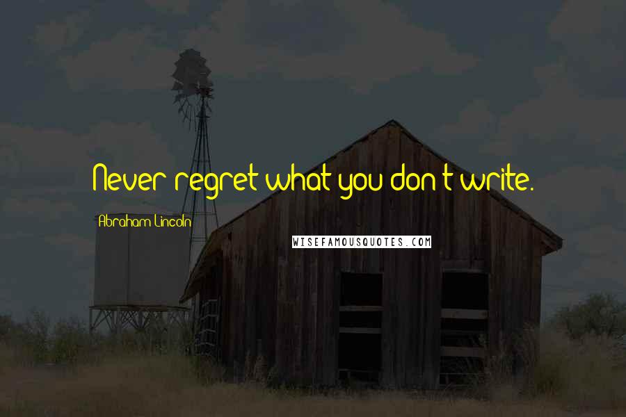 Abraham Lincoln Quotes: Never regret what you don't write.