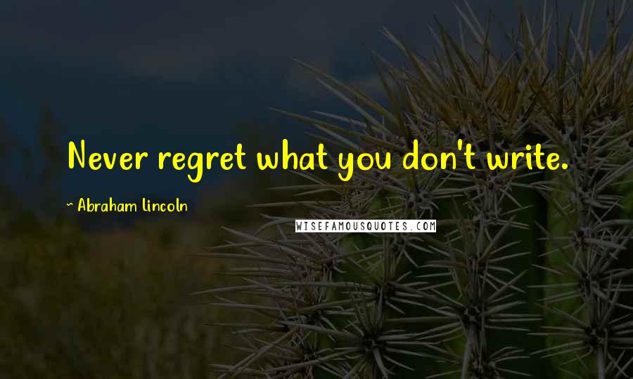 Abraham Lincoln Quotes: Never regret what you don't write.