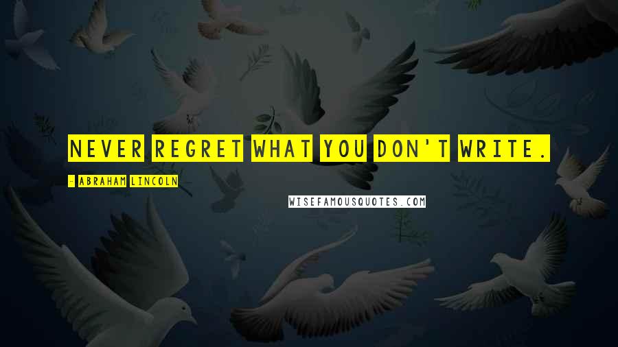Abraham Lincoln Quotes: Never regret what you don't write.