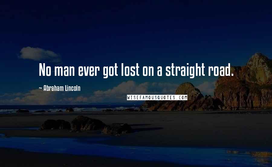Abraham Lincoln Quotes: No man ever got lost on a straight road.
