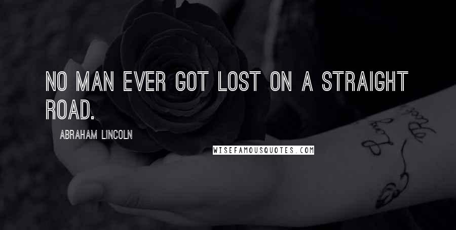 Abraham Lincoln Quotes: No man ever got lost on a straight road.