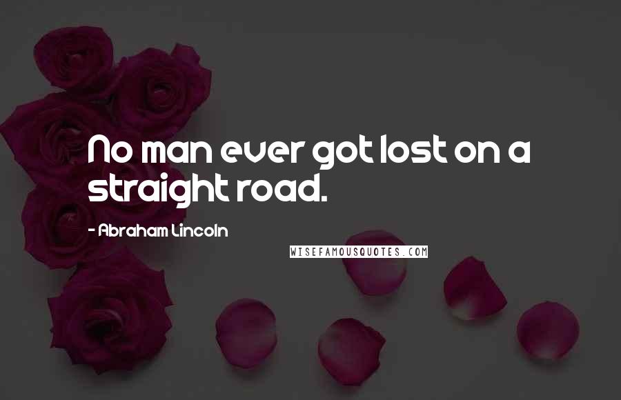 Abraham Lincoln Quotes: No man ever got lost on a straight road.