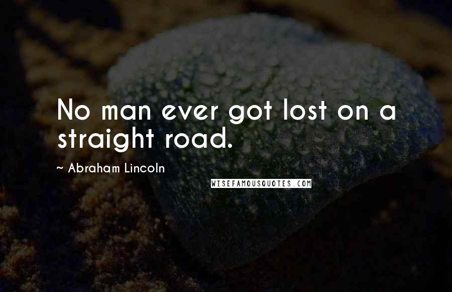 Abraham Lincoln Quotes: No man ever got lost on a straight road.