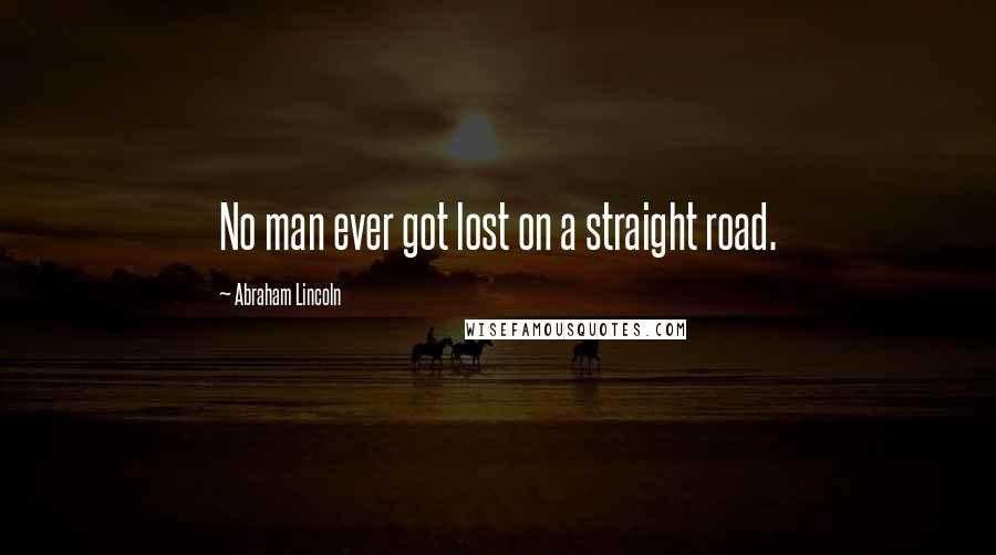 Abraham Lincoln Quotes: No man ever got lost on a straight road.