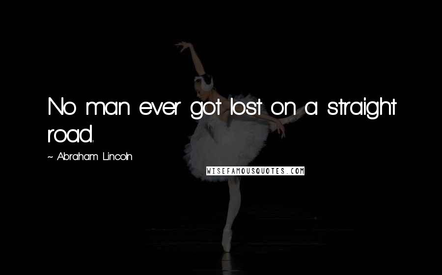 Abraham Lincoln Quotes: No man ever got lost on a straight road.