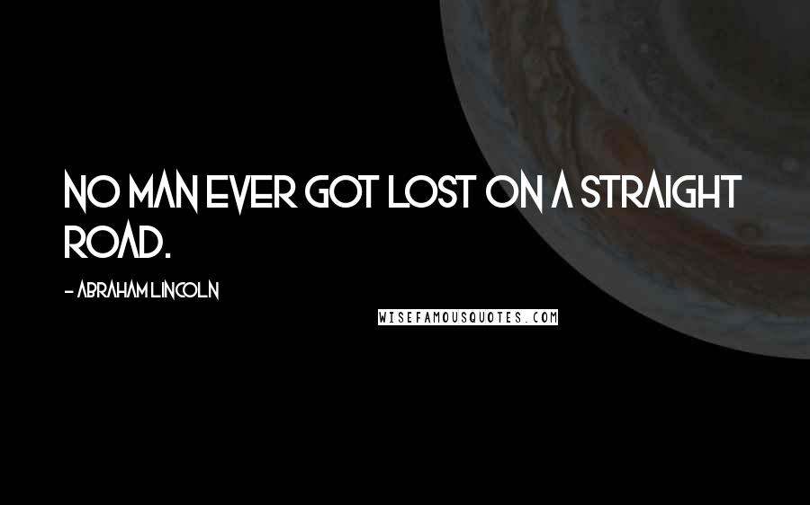 Abraham Lincoln Quotes: No man ever got lost on a straight road.