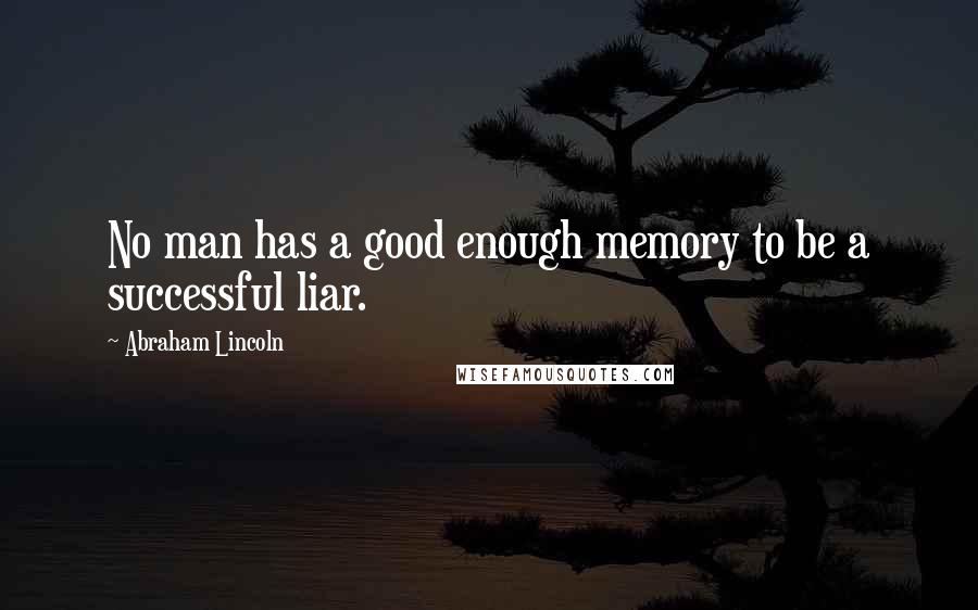 Abraham Lincoln Quotes: No man has a good enough memory to be a successful liar.