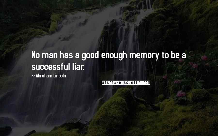 Abraham Lincoln Quotes: No man has a good enough memory to be a successful liar.