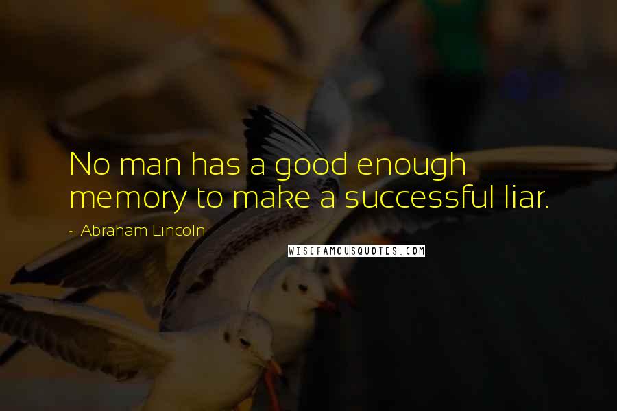 Abraham Lincoln Quotes: No man has a good enough memory to make a successful liar.