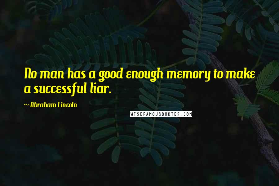 Abraham Lincoln Quotes: No man has a good enough memory to make a successful liar.