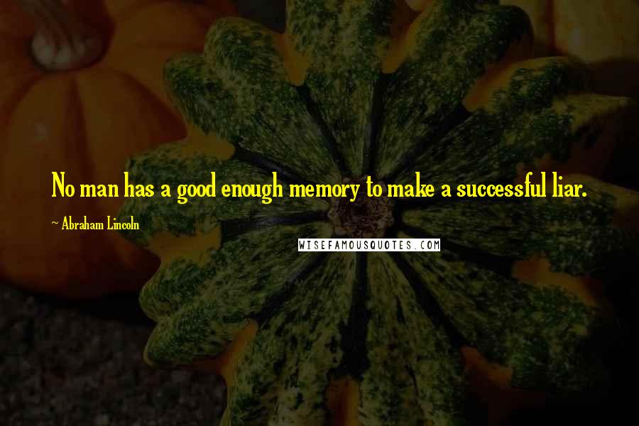 Abraham Lincoln Quotes: No man has a good enough memory to make a successful liar.