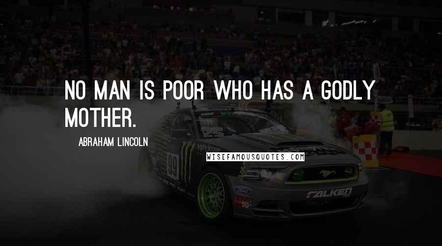 Abraham Lincoln Quotes: No man is poor who has a Godly mother.