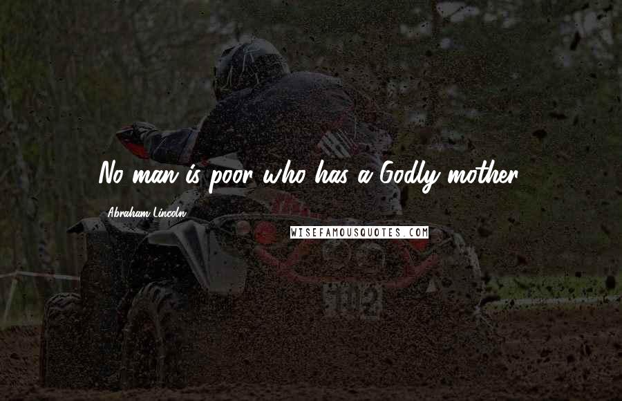 Abraham Lincoln Quotes: No man is poor who has a Godly mother.