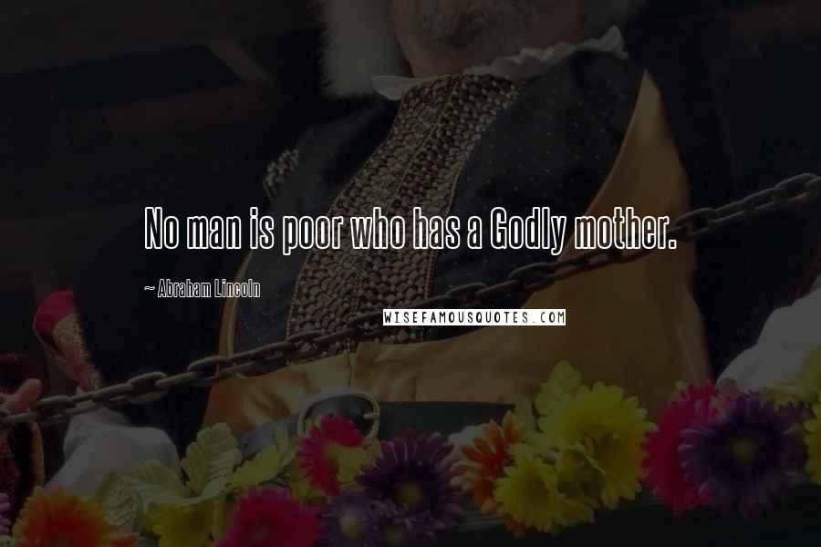 Abraham Lincoln Quotes: No man is poor who has a Godly mother.