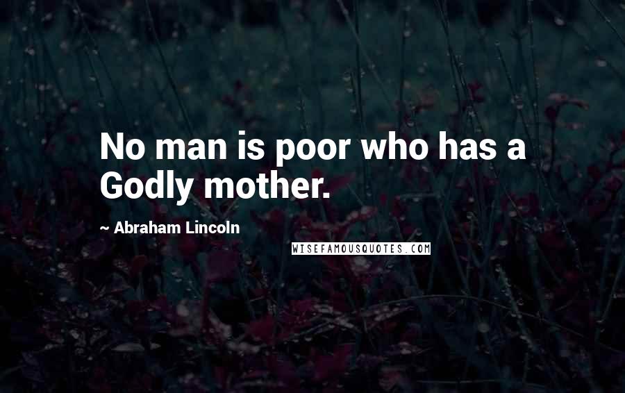 Abraham Lincoln Quotes: No man is poor who has a Godly mother.