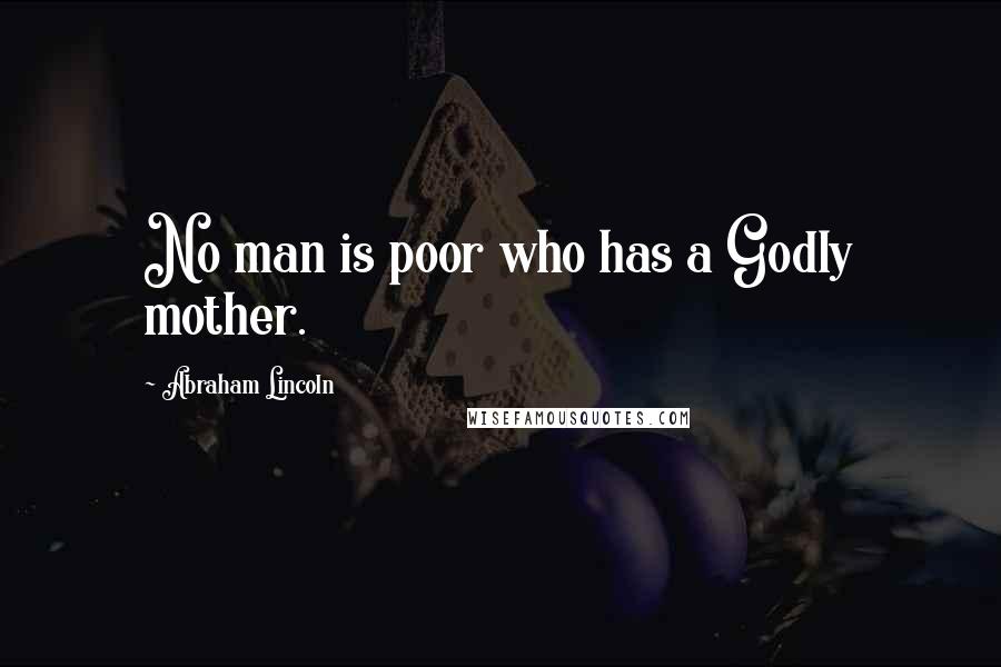 Abraham Lincoln Quotes: No man is poor who has a Godly mother.