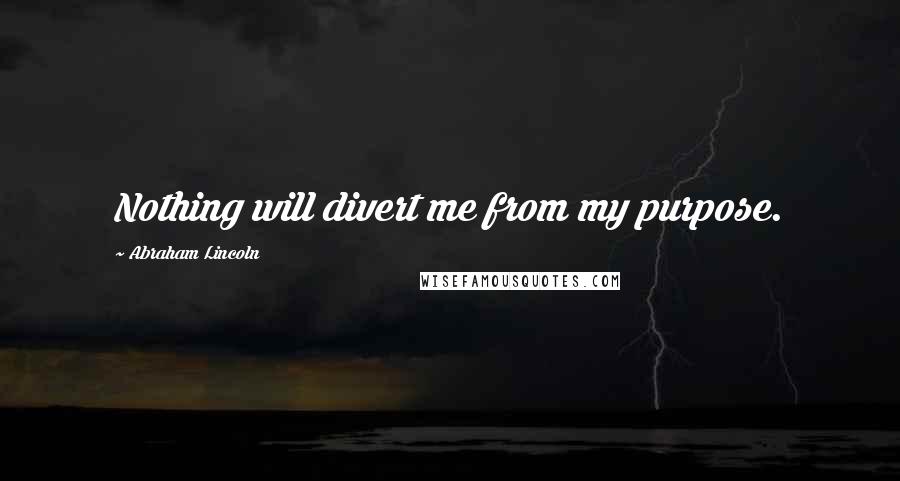 Abraham Lincoln Quotes: Nothing will divert me from my purpose.