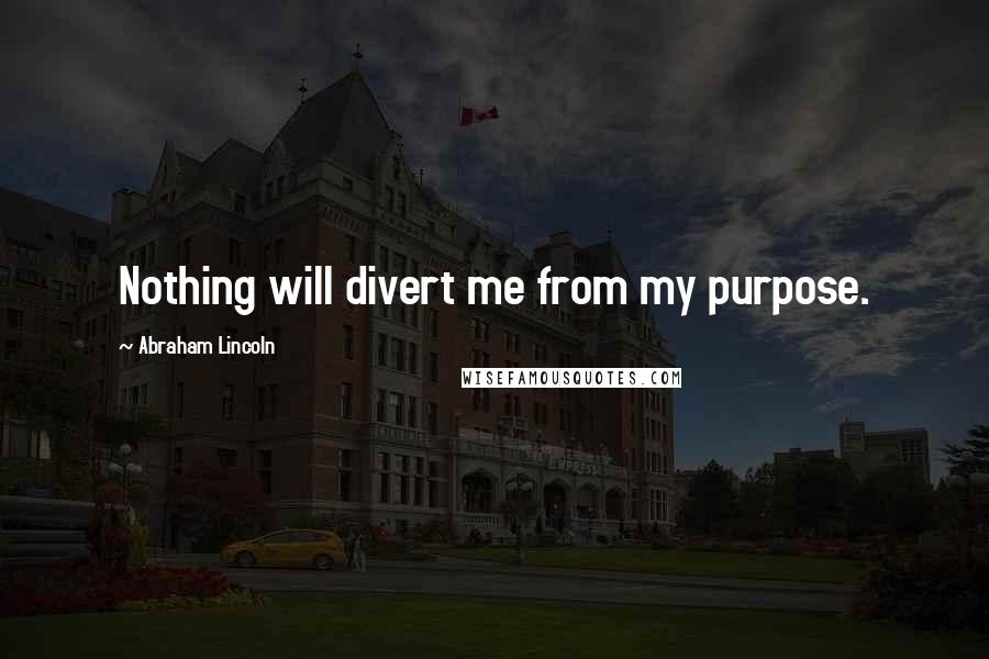 Abraham Lincoln Quotes: Nothing will divert me from my purpose.