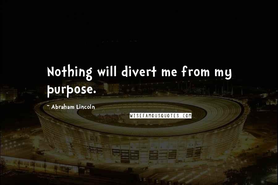 Abraham Lincoln Quotes: Nothing will divert me from my purpose.