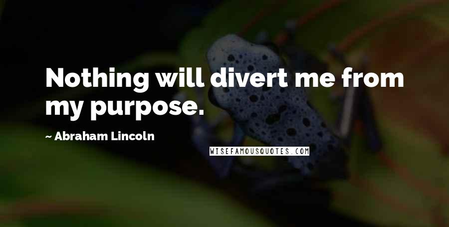 Abraham Lincoln Quotes: Nothing will divert me from my purpose.