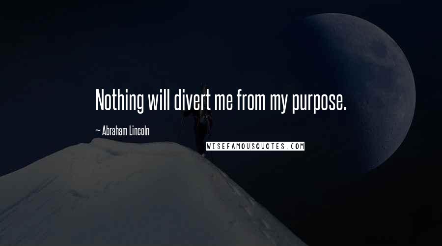 Abraham Lincoln Quotes: Nothing will divert me from my purpose.