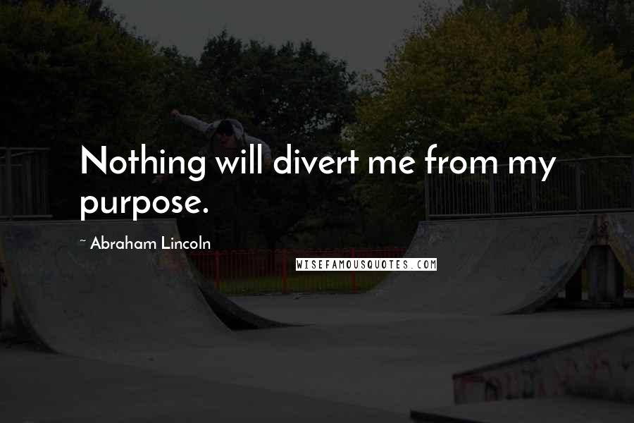 Abraham Lincoln Quotes: Nothing will divert me from my purpose.